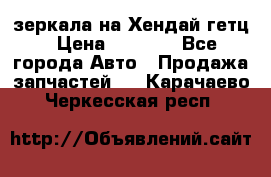зеркала на Хендай гетц › Цена ­ 2 000 - Все города Авто » Продажа запчастей   . Карачаево-Черкесская респ.